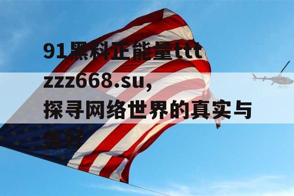 91黑料正能量tttzzz668.su,探寻网络世界的真实与美好 91黑料正能量tttzzz668.su,探寻网络世界的真实与美好