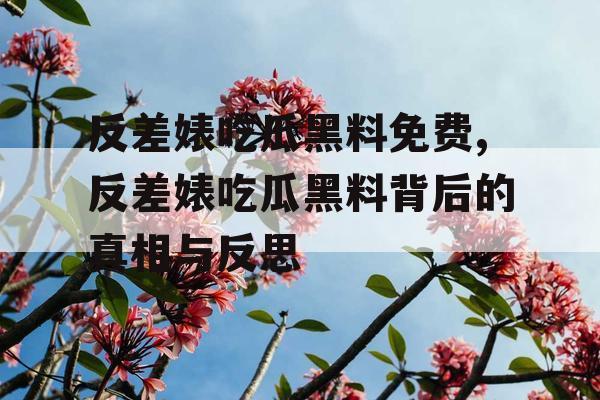 反差婊吃瓜黑料免费,反差婊吃瓜黑料背后的真相与反思 反差婊吃瓜黑料免费,反差婊吃瓜黑料背后的真相与反思