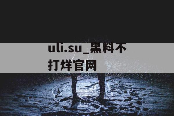uli.su_黑料不打烊官网 uli.su_黑料不打烊官网