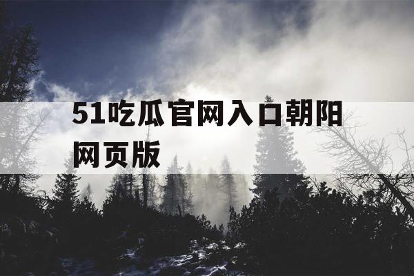 51吃瓜官网入口朝阳网页版 51吃瓜官网入口朝阳网页版