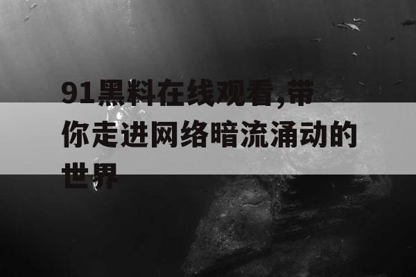 91黑料在线观看,带你走进网络暗流涌动的世界 91黑料在线观看,带你走进网络暗流涌动的世界