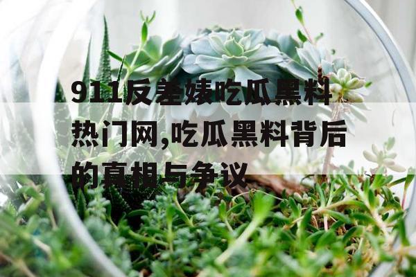 911反差婊吃瓜黑料热门网,吃瓜黑料背后的真相与争议 911反差婊吃瓜黑料热门网,吃瓜黑料背后的真相与争议