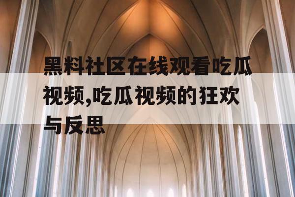 黑料社区在线观看吃瓜视频,吃瓜视频的狂欢与反思