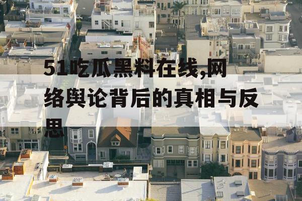 51吃瓜黑料在线,网络舆论背后的真相与反思 51吃瓜黑料在线,网络舆论背后的真相与反思