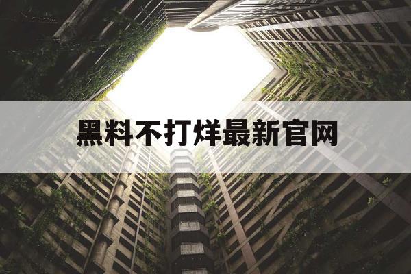 黑料不打烊最新官网 黑料不打烊最新官网