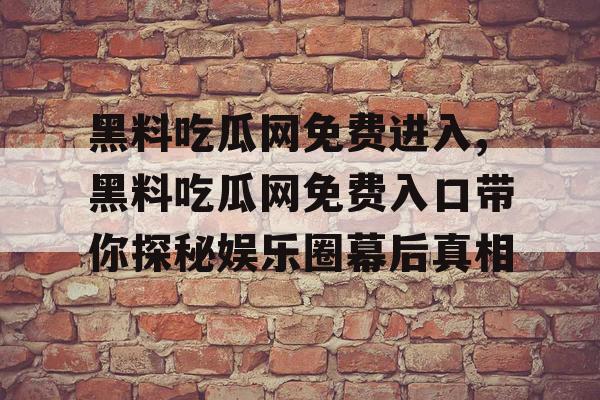 黑料吃瓜网免费进入,黑料吃瓜网免费入口带你探秘娱乐圈幕后真相 黑料吃瓜网免费进入,黑料吃瓜网免费入口带你探秘娱乐圈幕后真相