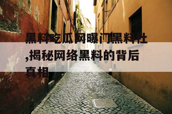 黑料吃瓜网曝门黑料社,揭秘网络黑料的背后真相 黑料吃瓜网曝门黑料社,揭秘网络黑料的背后真相