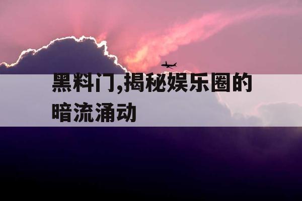 黑料门,揭秘娱乐圈的暗流涌动 黑料门,揭秘娱乐圈的暗流涌动