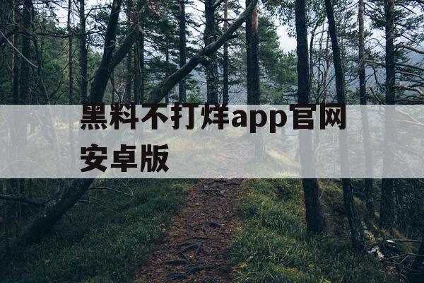黑料不打烊app官网安卓版 黑料不打烊app官网安卓版