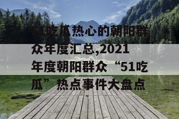 51吃瓜热心的朝阳群众年度汇总,2021年度朝阳群众“51吃瓜”热点事件大盘点 51吃瓜热心的朝阳群众年度汇总,2021年度朝阳群众“51吃瓜”热点事件大盘点