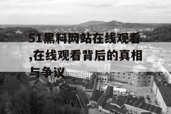51黑料网站在线观看,在线观看背后的真相与争议 51黑料网站在线观看,在线观看背后的真相与争议