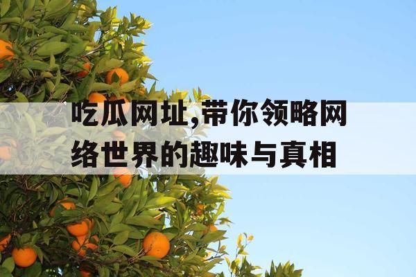 吃瓜网址,带你领略网络世界的趣味与真相 吃瓜网址,带你领略网络世界的趣味与真相