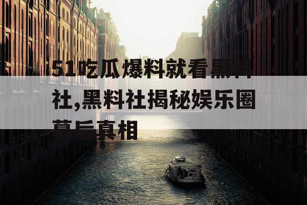 51吃瓜爆料就看黑料社,黑料社揭秘娱乐圈幕后真相 51吃瓜爆料就看黑料社,黑料社揭秘娱乐圈幕后真相