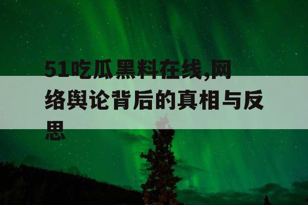 51吃瓜黑料在线,网络舆论背后的真相与反思 51吃瓜黑料在线,网络舆论背后的真相与反思
