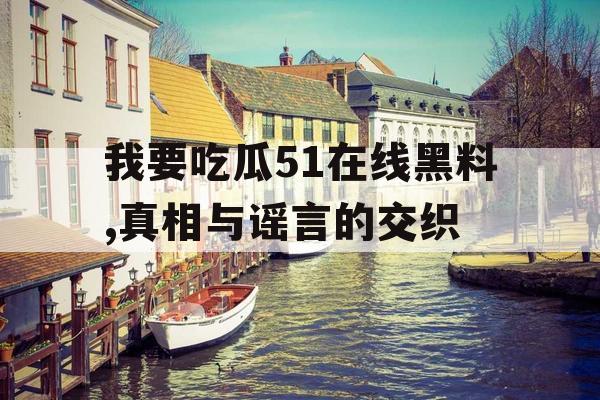 我要吃瓜51在线黑料,真相与谣言的交织 我要吃瓜51在线黑料,真相与谣言的交织