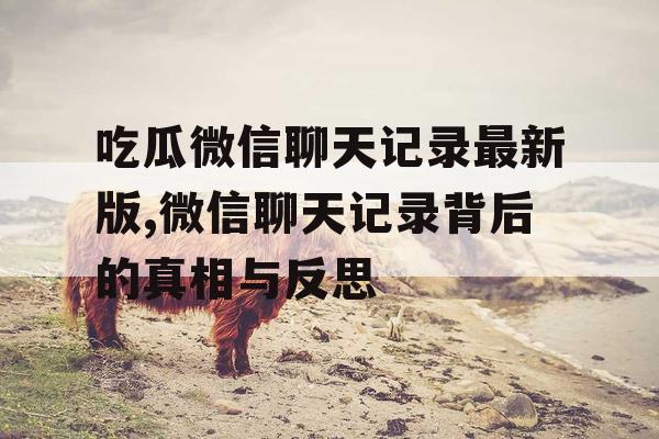 吃瓜微信聊天记录最新版,微信聊天记录背后的真相与反思 吃瓜微信聊天记录最新版,微信聊天记录背后的真相与反思