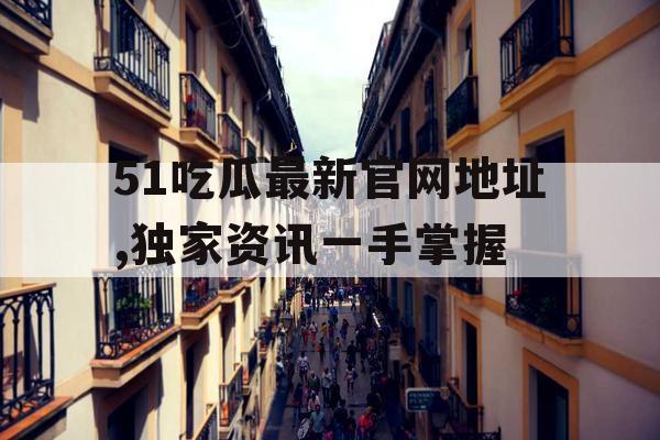 51吃瓜最新官网地址,独家资讯一手掌握 51吃瓜最新官网地址,独家资讯一手掌握