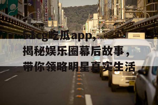 51cg吃瓜app,揭秘娱乐圈幕后故事,带你领略明星真实生活 51cg吃瓜app,揭秘娱乐圈幕后故事,带你领略明星真实生活