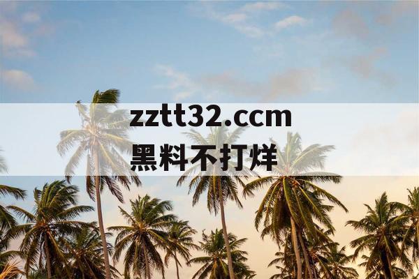 zztt32.ccm黑料不打烊 zztt32.ccm黑料不打烊
