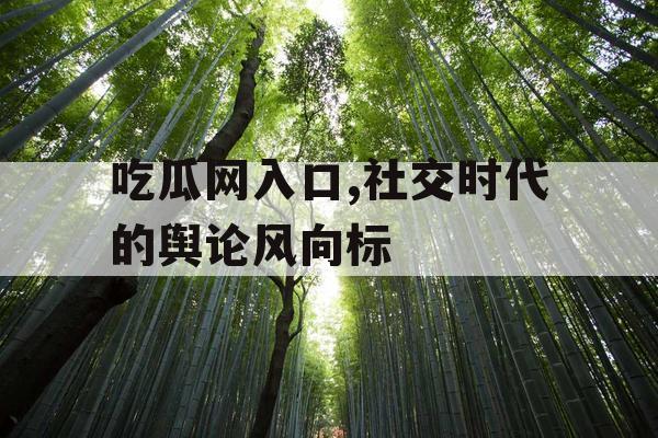 吃瓜网入口,社交时代的舆论风向标 吃瓜网入口,社交时代的舆论风向标