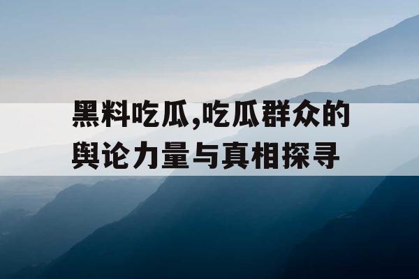 黑料吃瓜,吃瓜群众的舆论力量与真相探寻 黑料吃瓜,吃瓜群众的舆论力量与真相探寻