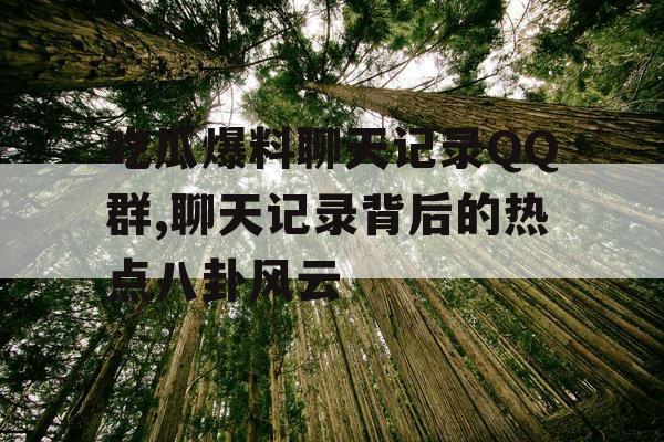 吃瓜爆料聊天记录QQ群,聊天记录背后的热点八卦风云 吃瓜爆料聊天记录QQ群,聊天记录背后的热点八卦风云