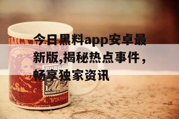 今日黑料app安卓最新版,揭秘热点事件,畅享独家资讯 今日黑料app安卓最新版,揭秘热点事件,畅享独家资讯