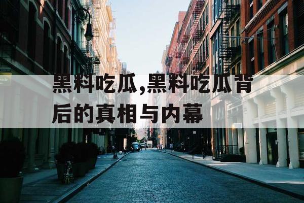 黑料吃瓜,黑料吃瓜背后的真相与内幕 黑料吃瓜,黑料吃瓜背后的真相与内幕