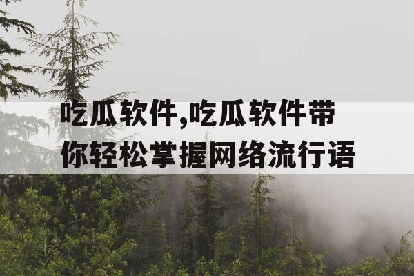 吃瓜软件,吃瓜软件带你轻松掌握网络流行语 吃瓜软件,吃瓜软件带你轻松掌握网络流行语