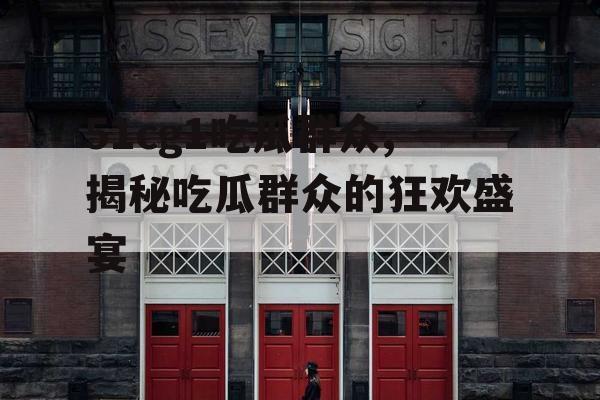 51cg1吃瓜群众,揭秘吃瓜群众的狂欢盛宴 51cg1吃瓜群众,揭秘吃瓜群众的狂欢盛宴