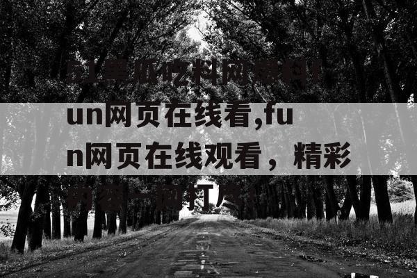 51黑瓜吃料网爆料fun网页在线看,fun网页在线观看,精彩内容一网打尽! 51黑瓜吃料网爆料fun网页在线看,fun网页在线观看,精彩内容一网打尽!