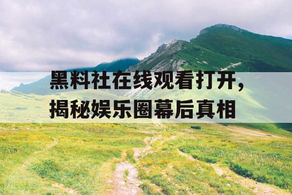 黑料社在线观看打开,揭秘娱乐圈幕后真相 黑料社在线观看打开,揭秘娱乐圈幕后真相