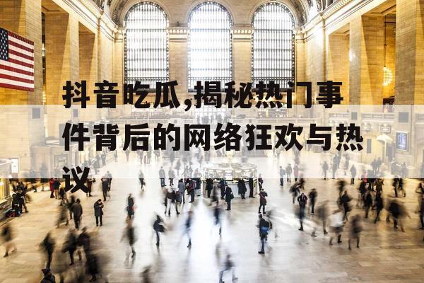 抖音吃瓜,揭秘热门事件背后的网络狂欢与热议 抖音吃瓜,揭秘热门事件背后的网络狂欢与热议