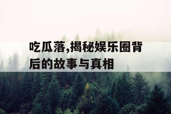 吃瓜落,揭秘娱乐圈背后的故事与真相 吃瓜落,揭秘娱乐圈背后的故事与真相