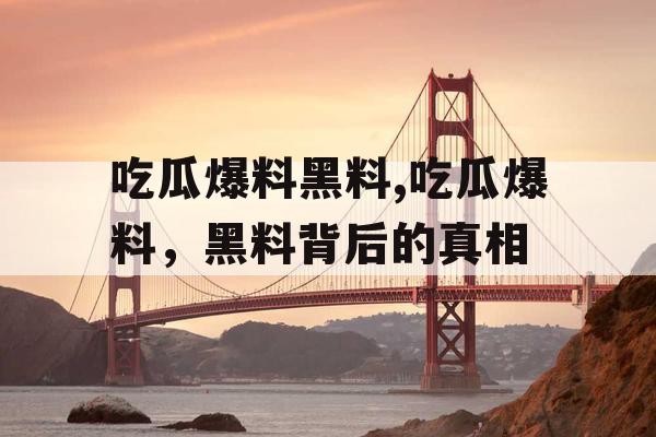 吃瓜爆料黑料,吃瓜爆料,黑料背后的真相 吃瓜爆料黑料,吃瓜爆料,黑料背后的真相