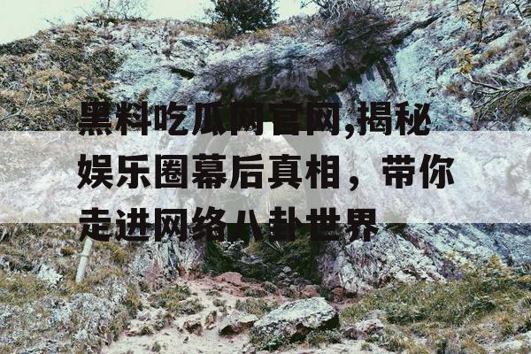 黑料吃瓜网官网,揭秘娱乐圈幕后真相,带你走进网络八卦世界 黑料吃瓜网官网,揭秘娱乐圈幕后真相,带你走进网络八卦世界
