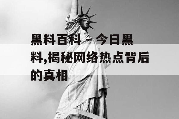 黑料百科 - 今日黑料,揭秘网络热点背后的真相 黑料百科 - 今日黑料,揭秘网络热点背后的真相