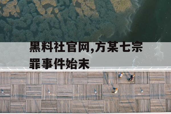黑料社官网,方某七宗罪事件始末 黑料社官网,方某七宗罪事件始末