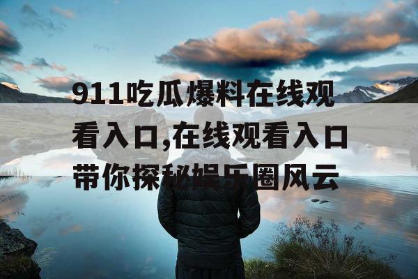 911吃瓜爆料在线观看入口,在线观看入口带你探秘娱乐圈风云 911吃瓜爆料在线观看入口,在线观看入口带你探秘娱乐圈风云