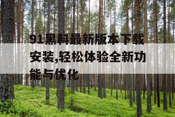 91黑料最新版本下载安装,轻松体验全新功能与优化 91黑料最新版本下载安装,轻松体验全新功能与优化
