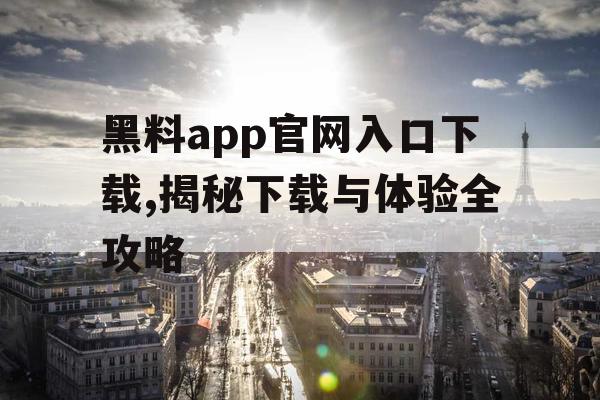 黑料app官网入口下载,揭秘下载与体验全攻略 黑料app官网入口下载,揭秘下载与体验全攻略