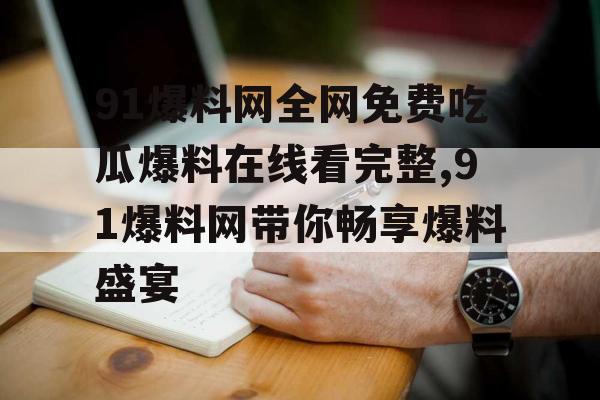 91爆料网全网免费吃瓜爆料在线看完整,91爆料网带你畅享爆料盛宴 91爆料网全网免费吃瓜爆料在线看完整,91爆料网带你畅享爆料盛宴