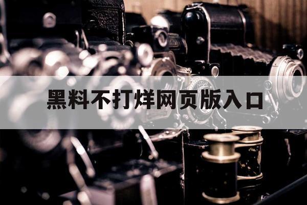 黑料不打烊网页版入口 黑料不打烊网页版入口
