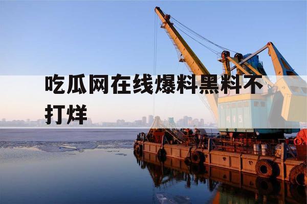 吃瓜网在线爆料黑料不打烊 吃瓜网在线爆料黑料不打烊