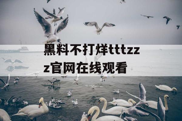 黑料不打烊tttzzz官网在线观看 黑料不打烊tttzzz官网在线观看