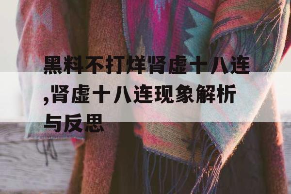 黑料不打烊肾虚十八连,肾虚十八连现象解析与反思 黑料不打烊肾虚十八连,肾虚十八连现象解析与反思