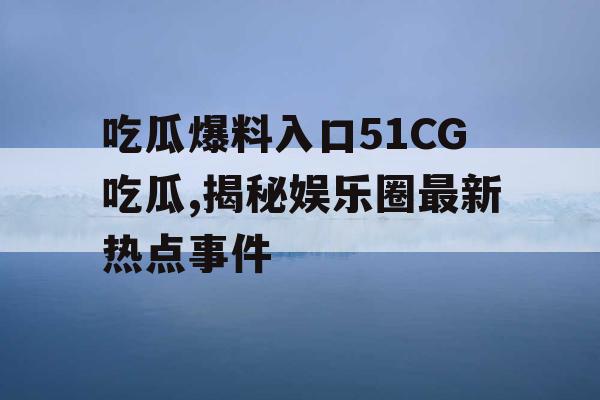吃瓜爆料入口51CG吃瓜,揭秘娱乐圈最新热点事件 吃瓜爆料入口51CG吃瓜,揭秘娱乐圈最新热点事件