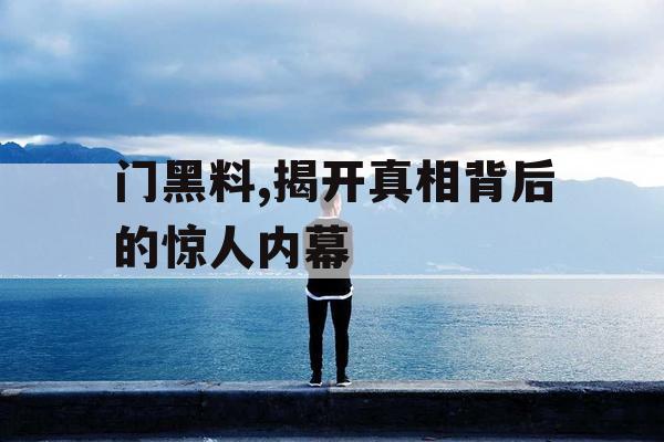 门黑料,揭开真相背后的惊人内幕 门黑料,揭开真相背后的惊人内幕
