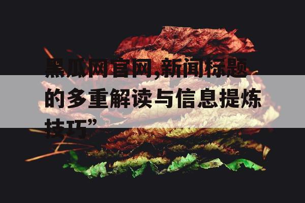 黑瓜网官网,新闻标题的多重解读与信息提炼技巧” 黑瓜网官网,新闻标题的多重解读与信息提炼技巧”