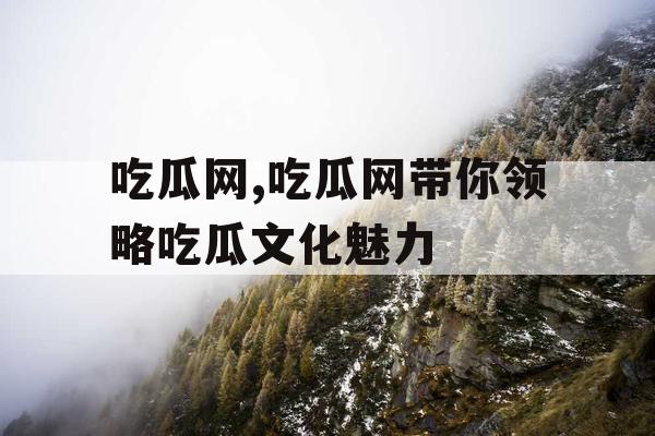 吃瓜网,吃瓜网带你领略吃瓜文化魅力 吃瓜网,吃瓜网带你领略吃瓜文化魅力